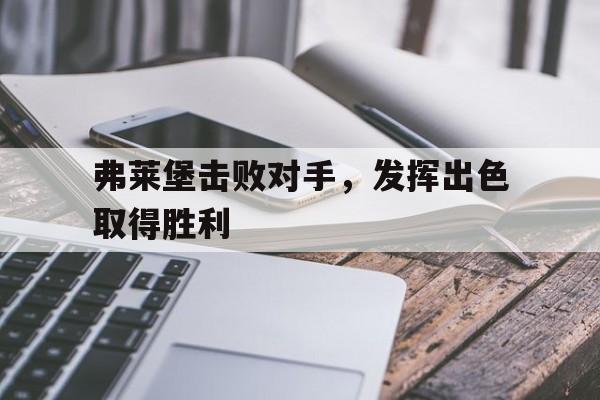 弗莱堡击败对手，发挥出色取得胜利