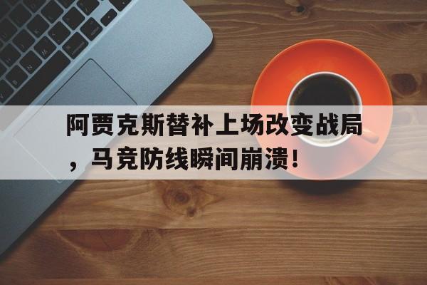 阿贾克斯替补上场改变战局，马竞防线瞬间崩溃！