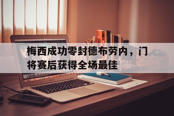 梅西成功零封德布劳内，门将赛后获得全场最佳